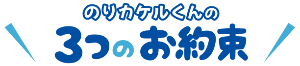 のりカケルくんの3つのお約束